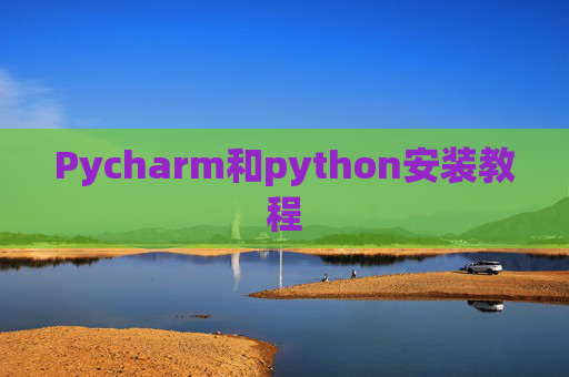 Pycharm和python安装教程 Pycharm和python安装教程